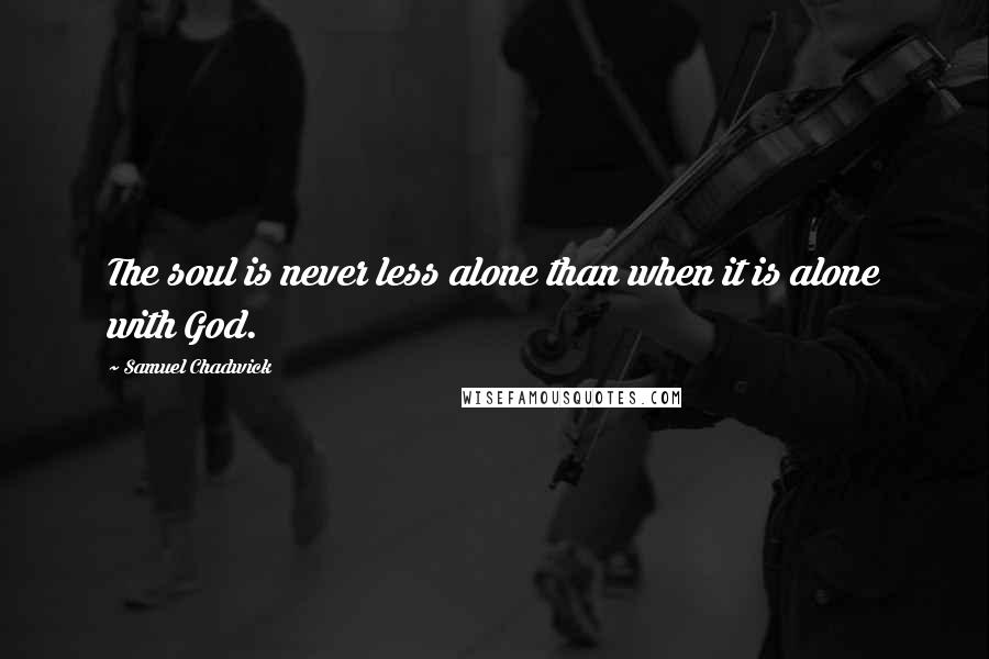 Samuel Chadwick quotes: The soul is never less alone than when it is alone with God.