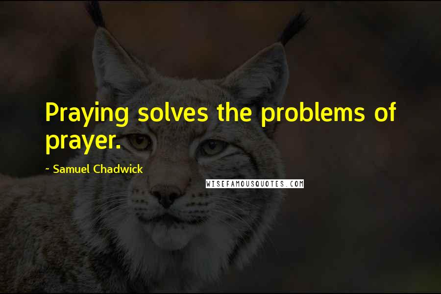 Samuel Chadwick quotes: Praying solves the problems of prayer.