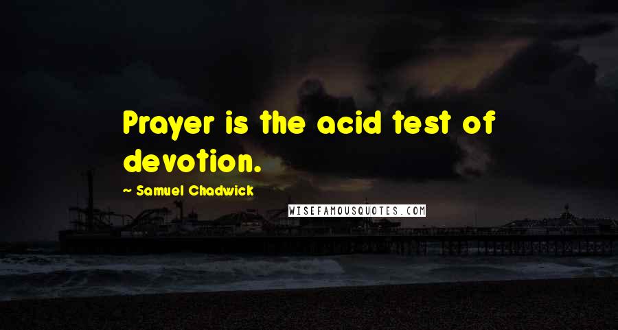 Samuel Chadwick quotes: Prayer is the acid test of devotion.