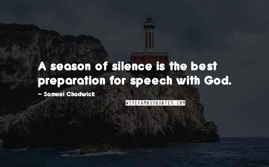 Samuel Chadwick quotes: A season of silence is the best preparation for speech with God.