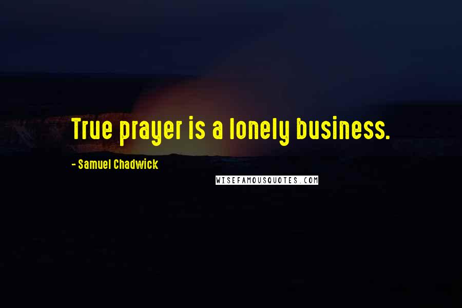 Samuel Chadwick quotes: True prayer is a lonely business.