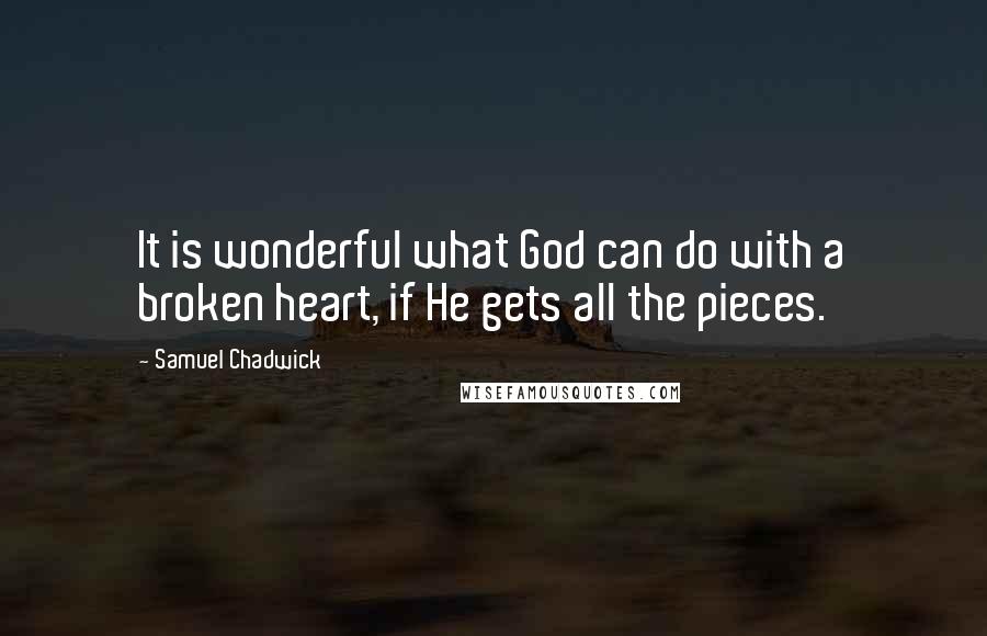 Samuel Chadwick quotes: It is wonderful what God can do with a broken heart, if He gets all the pieces.