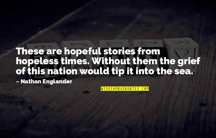 Samuel Chand Quotes By Nathan Englander: These are hopeful stories from hopeless times. Without