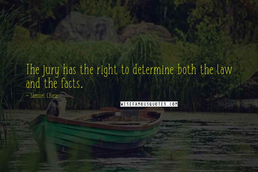 Samuel Chase quotes: The jury has the right to determine both the law and the facts.