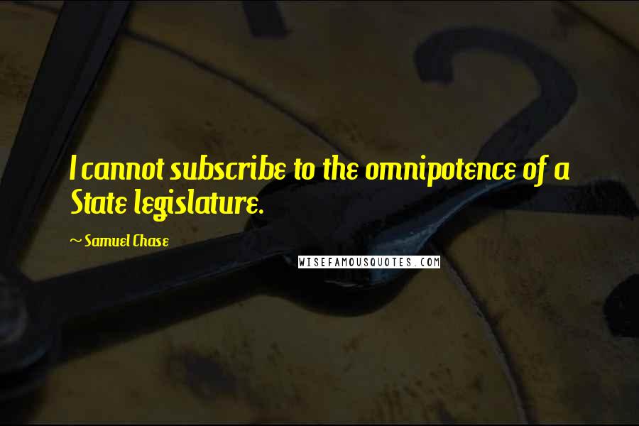 Samuel Chase quotes: I cannot subscribe to the omnipotence of a State legislature.