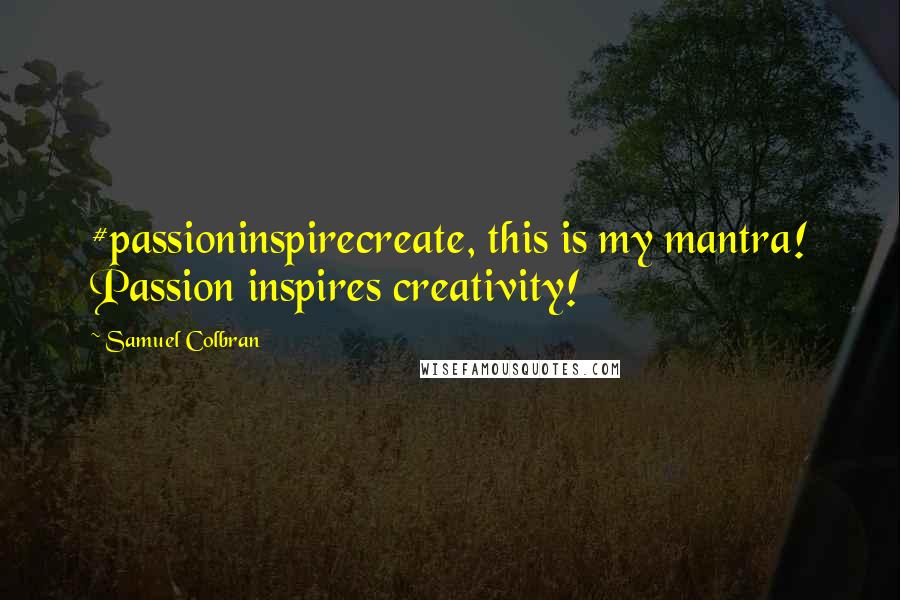 Samuel Colbran quotes: #passioninspirecreate, this is my mantra! Passion inspires creativity!