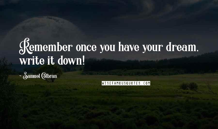 Samuel Colbran quotes: Remember once you have your dream, write it down!