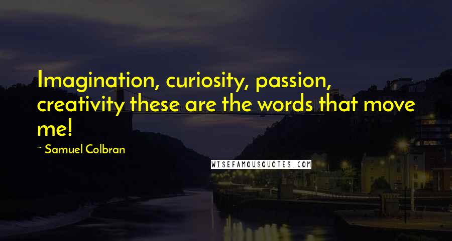 Samuel Colbran quotes: Imagination, curiosity, passion, creativity these are the words that move me!