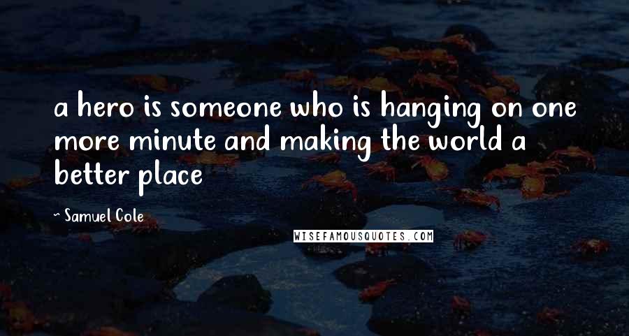 Samuel Cole quotes: a hero is someone who is hanging on one more minute and making the world a better place