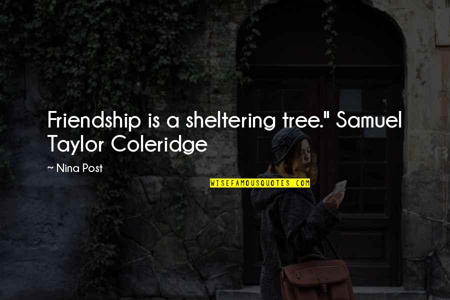 Samuel Coleridge Taylor Quotes By Nina Post: Friendship is a sheltering tree." Samuel Taylor Coleridge