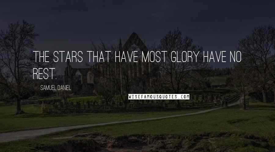 Samuel Daniel quotes: The stars that have most glory have no rest.