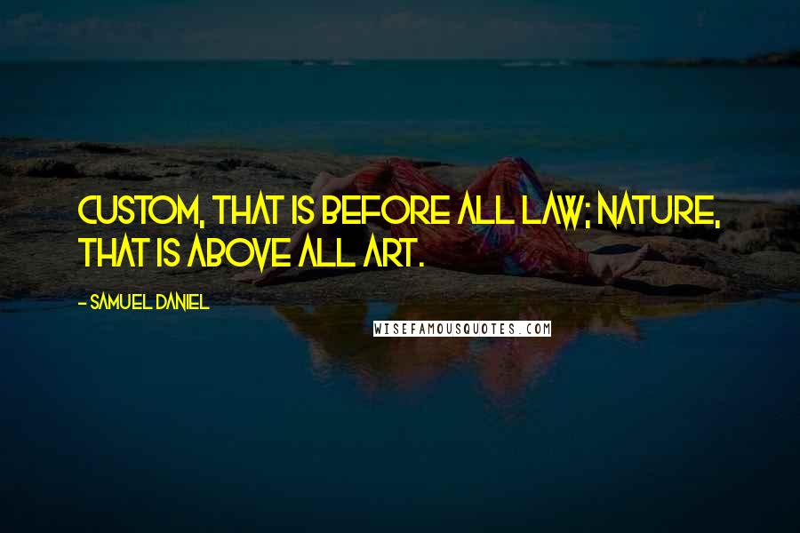 Samuel Daniel quotes: Custom, that is before all law; Nature, that is above all art.