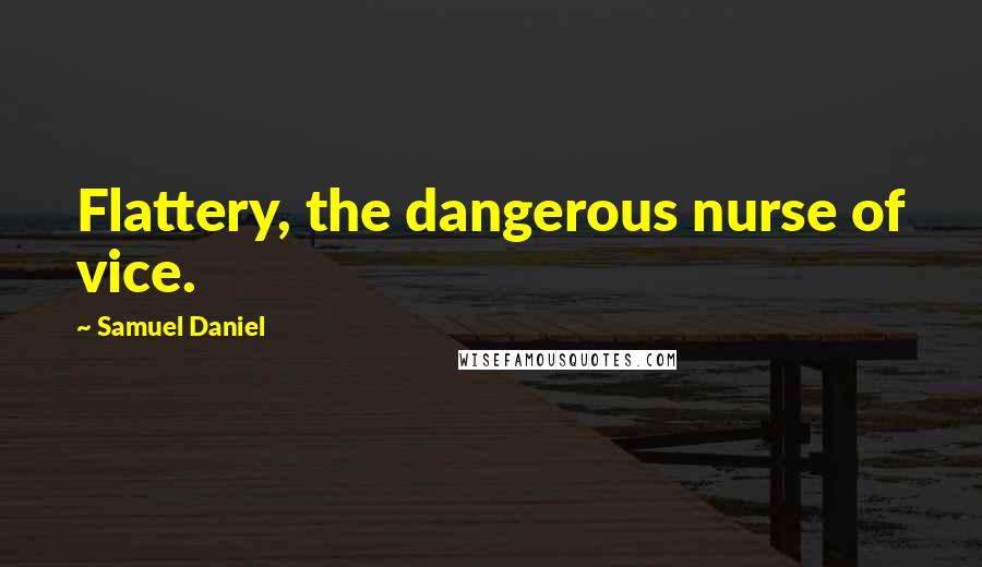Samuel Daniel quotes: Flattery, the dangerous nurse of vice.