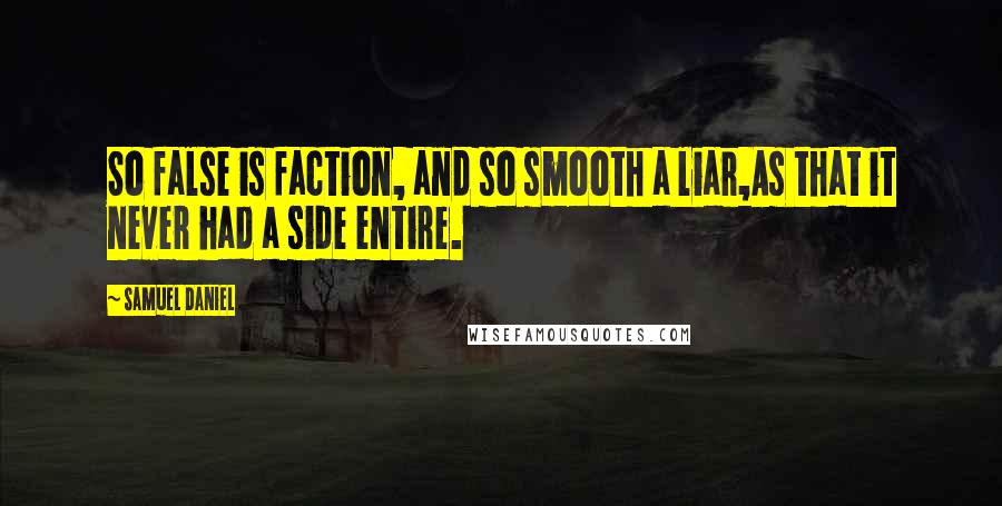 Samuel Daniel quotes: So false is faction, and so smooth a liar,As that it never had a side entire.