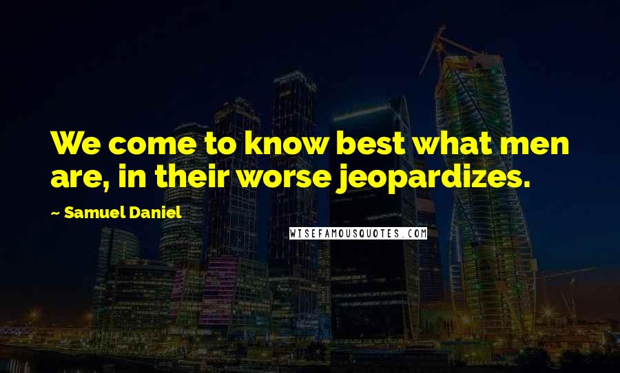 Samuel Daniel quotes: We come to know best what men are, in their worse jeopardizes.