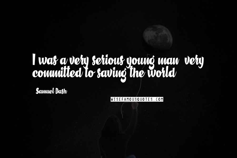 Samuel Dash quotes: I was a very serious young man, very committed to saving the world.