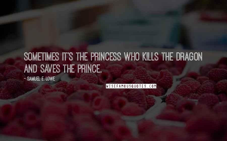 Samuel E. Lowe quotes: Sometimes it's the princess who kills the dragon and saves the prince.