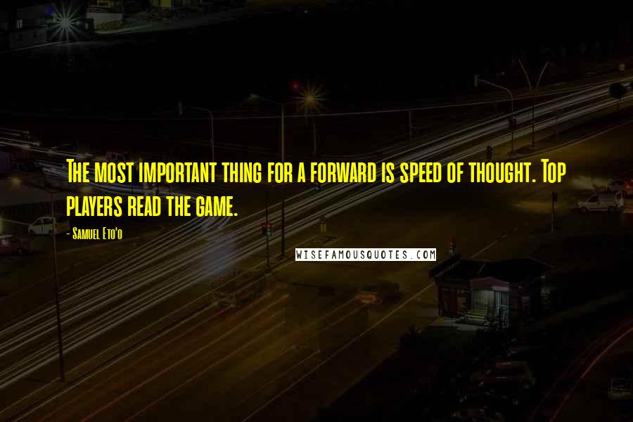 Samuel Eto'o quotes: The most important thing for a forward is speed of thought. Top players read the game.