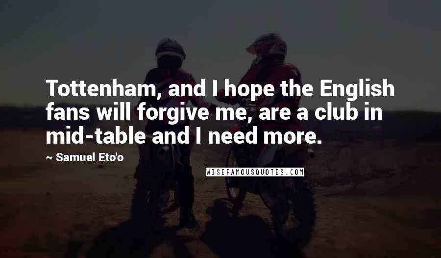 Samuel Eto'o quotes: Tottenham, and I hope the English fans will forgive me, are a club in mid-table and I need more.