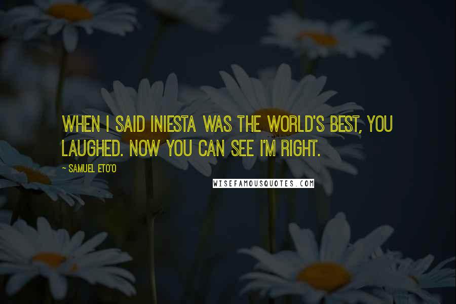 Samuel Eto'o quotes: When I said Iniesta was the world's best, you laughed. Now you can see I'm right.