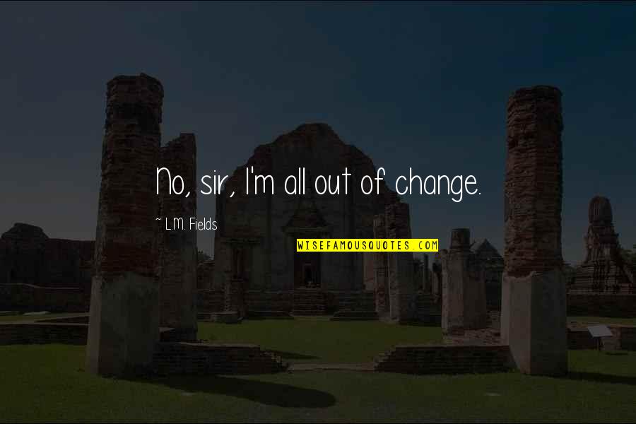 Samuel Finer Quotes By L.M. Fields: No, sir, I'm all out of change. Samuel Finer Quotes By L.M. Fields: No, sir, I'm all out of change.
