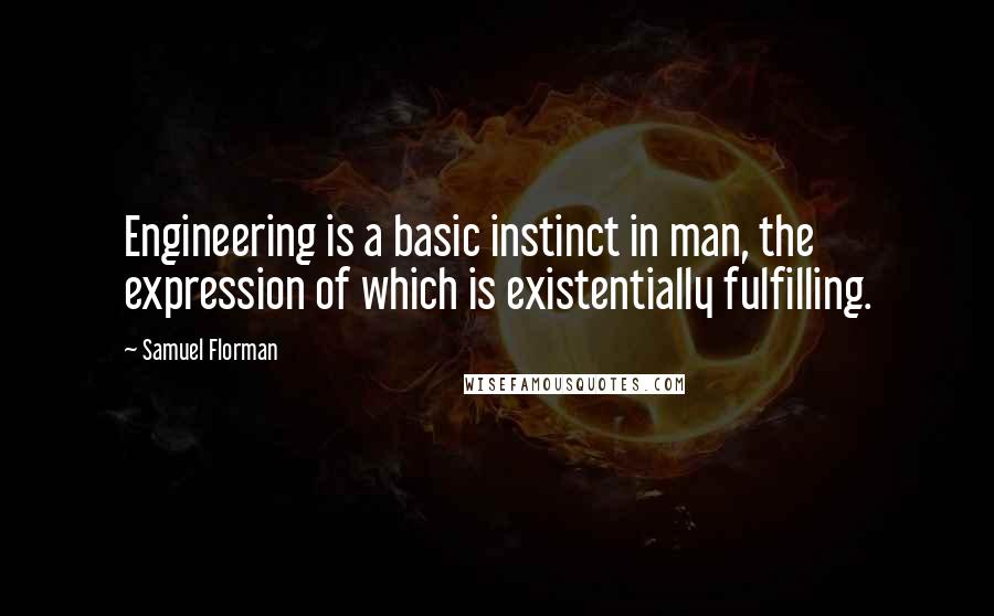 Samuel Florman quotes: Engineering is a basic instinct in man, the expression of which is existentially fulfilling.