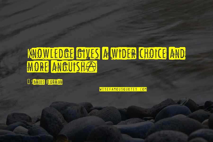 Samuel Florman Quotes By Samuel Florman: Knowledge gives a wider choice and more anguish.
