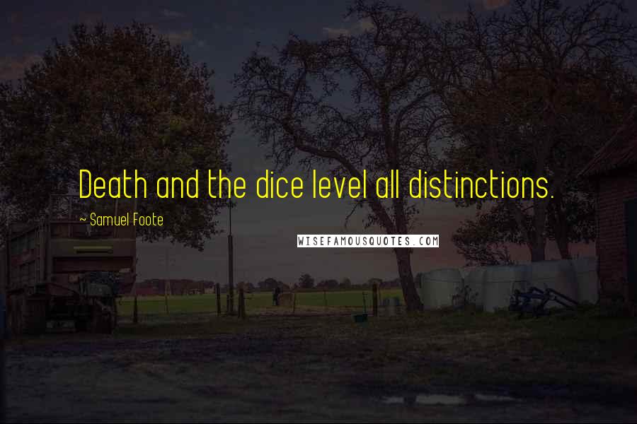 Samuel Foote quotes: Death and the dice level all distinctions.