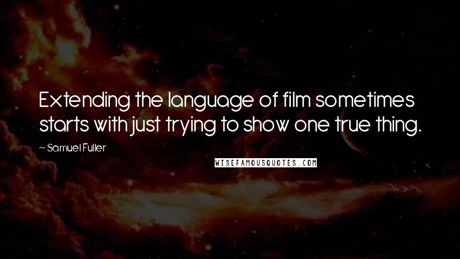 Samuel Fuller quotes: Extending the language of film sometimes starts with just trying to show one true thing.