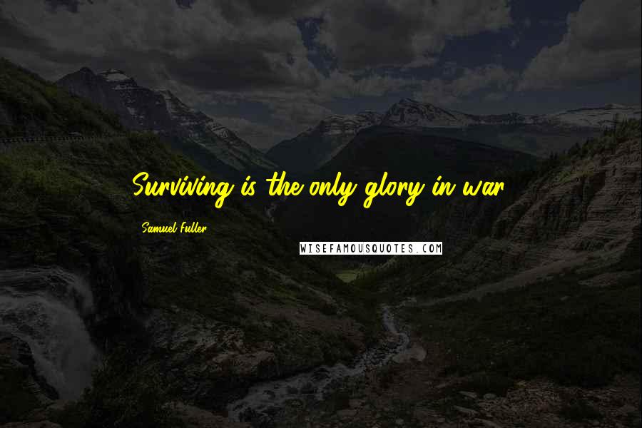 Samuel Fuller quotes: Surviving is the only glory in war.