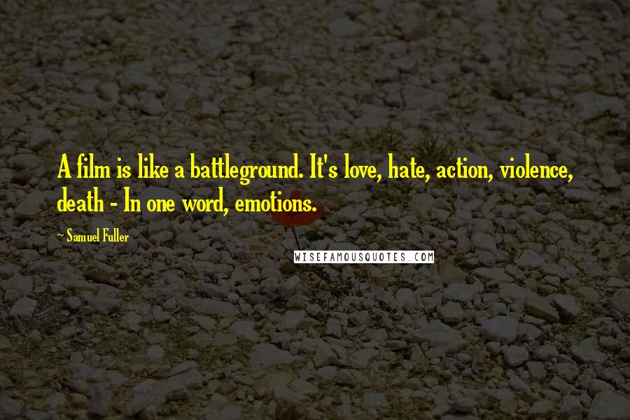 Samuel Fuller quotes: A film is like a battleground. It's love, hate, action, violence, death - In one word, emotions.