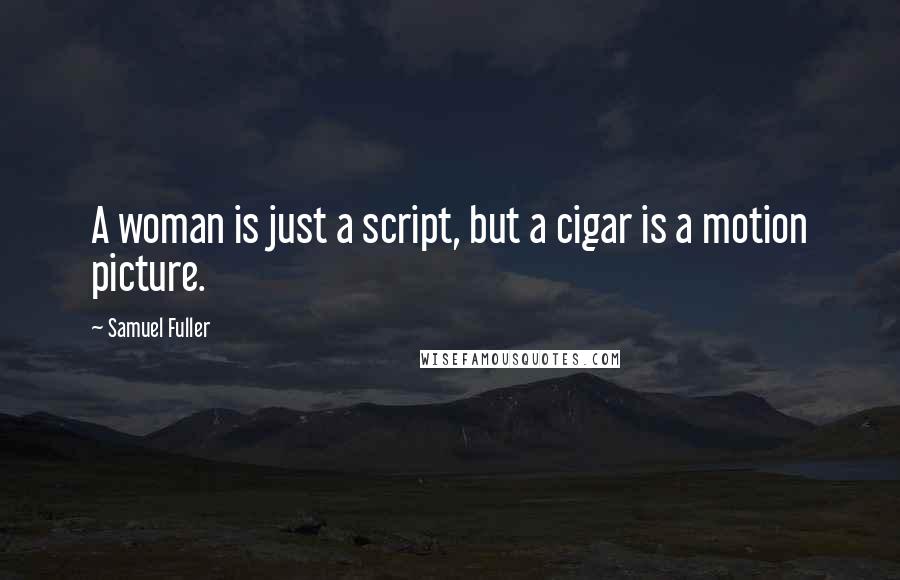 Samuel Fuller quotes: A woman is just a script, but a cigar is a motion picture.
