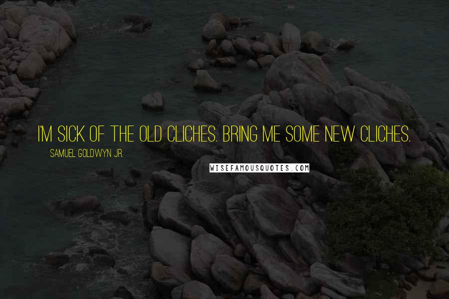 Samuel Goldwyn Jr. quotes: I'm sick of the old cliches. Bring me some new cliches.