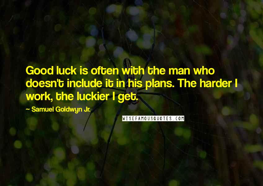 Samuel Goldwyn Jr. quotes: Good luck is often with the man who doesn't include it in his plans. The harder I work, the luckier I get.