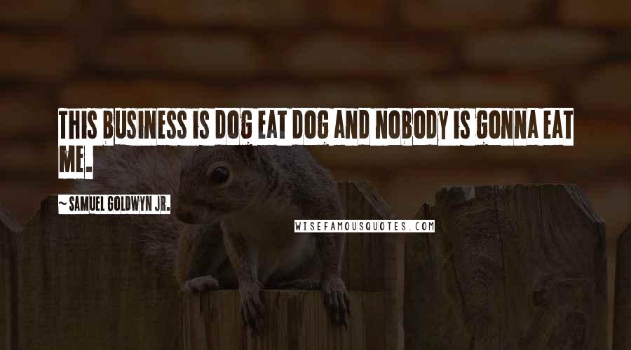 Samuel Goldwyn Jr. quotes: This business is dog eat dog and nobody is gonna eat me.