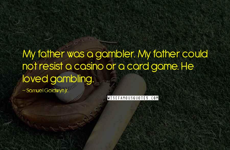 Samuel Goldwyn Jr. quotes: My father was a gambler. My father could not resist a casino or a card game. He loved gambling.