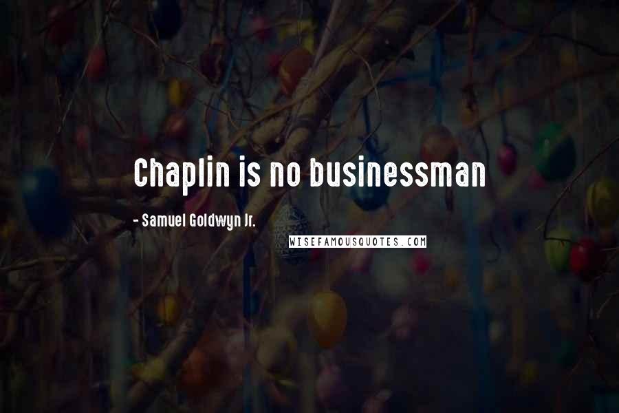 Samuel Goldwyn Jr. quotes: Chaplin is no businessman