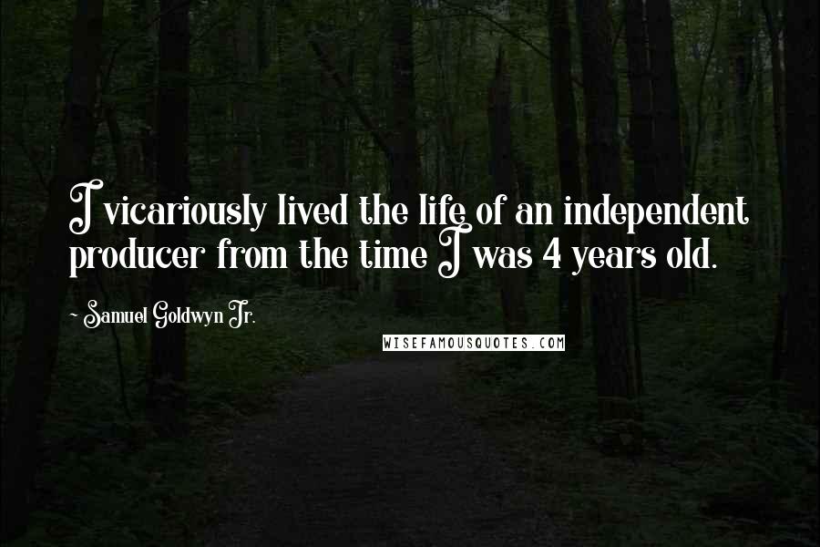 Samuel Goldwyn Jr. quotes: I vicariously lived the life of an independent producer from the time I was 4 years old.