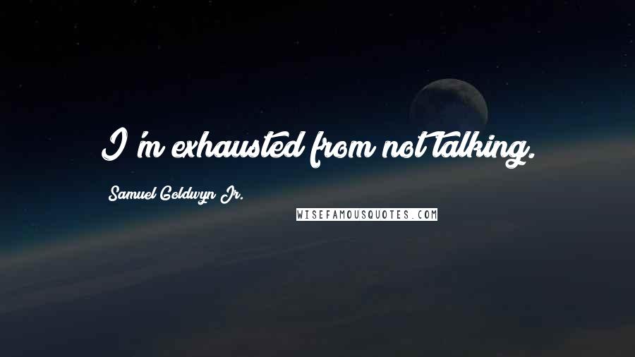 Samuel Goldwyn Jr. quotes: I'm exhausted from not talking.