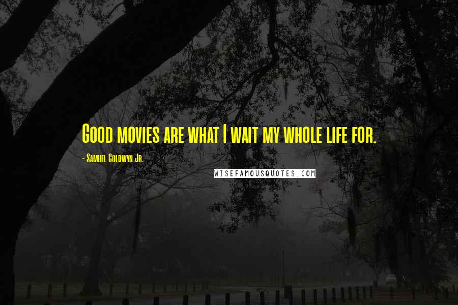 Samuel Goldwyn Jr. quotes: Good movies are what I wait my whole life for.