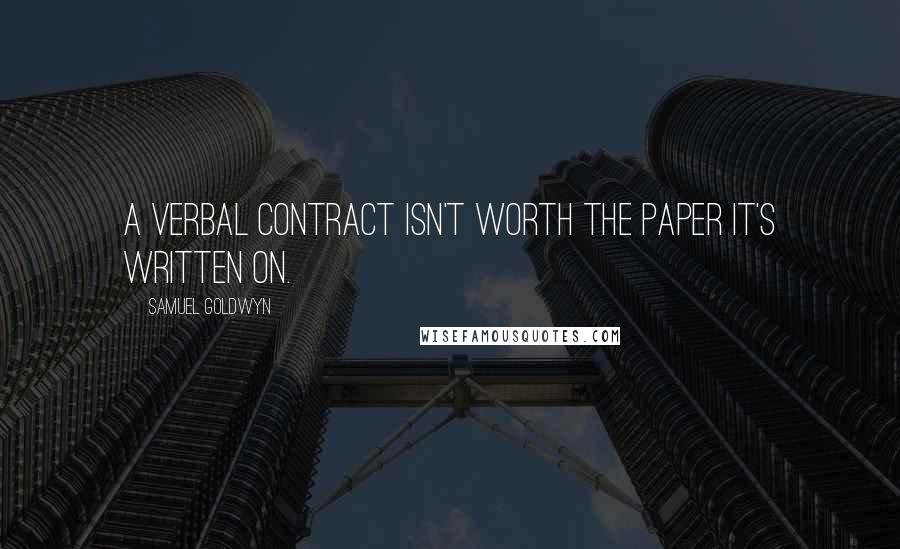 Samuel Goldwyn quotes: A verbal contract isn't worth the paper it's written on.