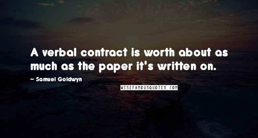 Samuel Goldwyn quotes: A verbal contract is worth about as much as the paper it's written on.