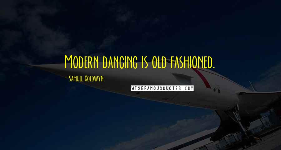 Samuel Goldwyn quotes: Modern dancing is old fashioned.