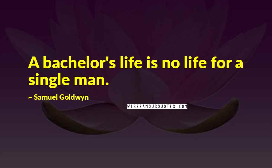 Samuel Goldwyn quotes: A bachelor's life is no life for a single man.