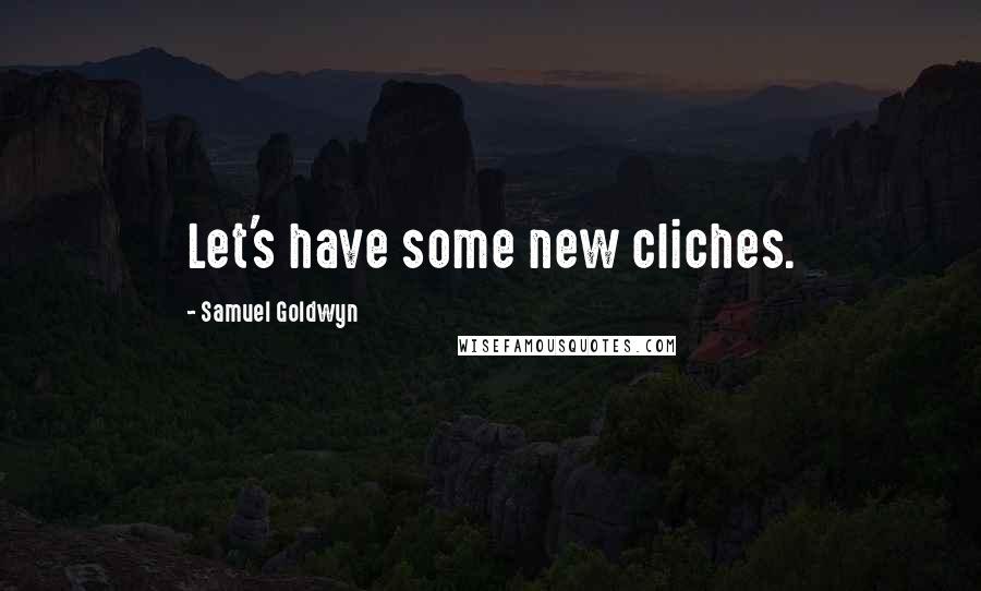 Samuel Goldwyn quotes: Let's have some new cliches.