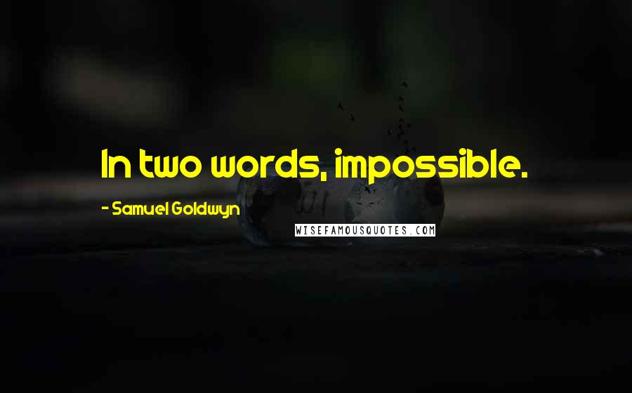 Samuel Goldwyn quotes: In two words, impossible.