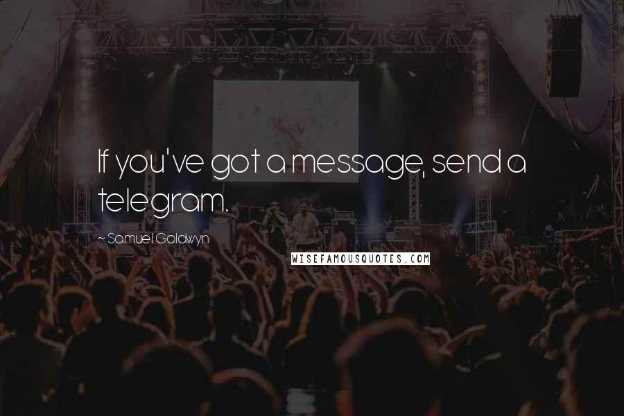 Samuel Goldwyn quotes: If you've got a message, send a telegram.