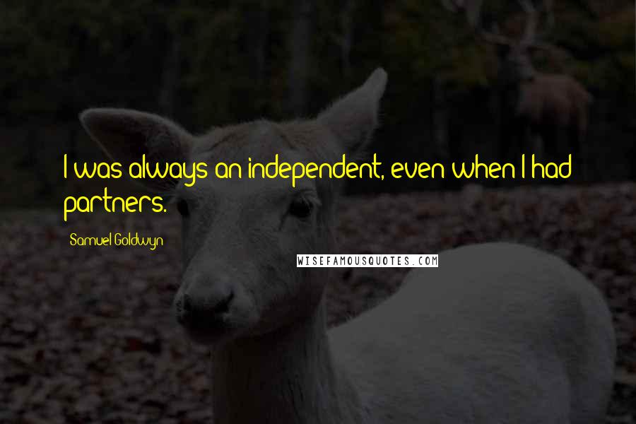 Samuel Goldwyn quotes: I was always an independent, even when I had partners.