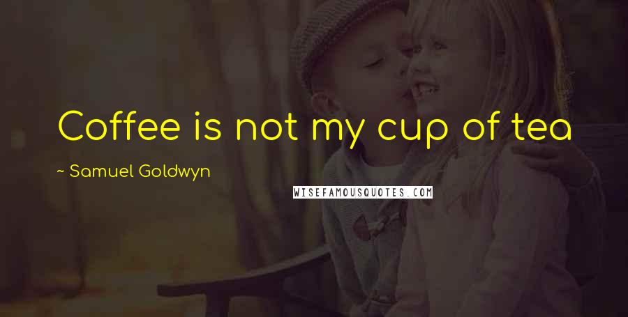 Samuel Goldwyn quotes: Coffee is not my cup of tea