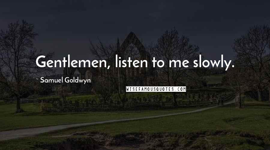 Samuel Goldwyn quotes: Gentlemen, listen to me slowly.